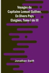 bokomslag Voyages du Capitaine Lemuel Gulliver, En Divers Pays Eloignes, Tome I de III