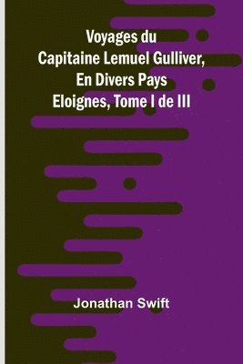 bokomslag Voyages du Capitaine Lemuel Gulliver, En Divers Pays Eloignes, Tome I de III