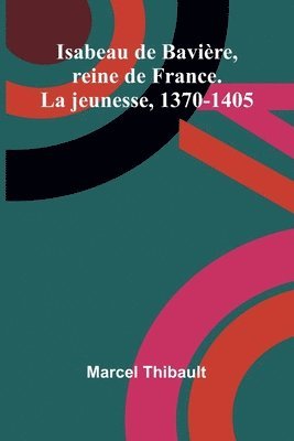 bokomslag Isabeau de Bavire, reine de France. La jeunesse, 1370-1405