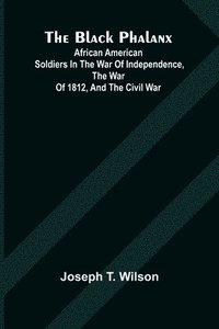 bokomslag The Black Phalanx; African American Soldiers In The War Of Independence, The War Of 1812, And The Civil War