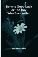 Born To Good Luck; Or The Boy Who Succeeded. 1