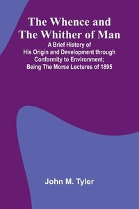 bokomslag The Whence And The Whither Of Man; A Brief History Of His Origin And Development Through Conformity To Environment; Being The Morse Lectures Of 1895