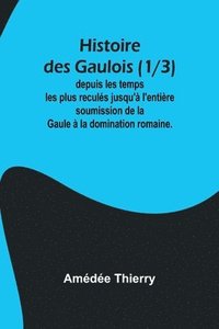 bokomslag Histoire des Gaulois (1/3); depuis les temps les plus reculés jusqu'à l'entière soumission de la Gaule à la domination romaine.