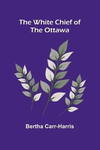 bokomslag The White Chief of the Ottawa