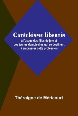 Catéchisme libertin; à l'usage des filles de joie et des jeunes demoiselles qui se destinent à embrasser cette profession 1