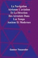 bokomslag La Navigation Aérienne L'aviation Et La Direction Des Aérostats Dans Les Temps Anciens Et Modernes