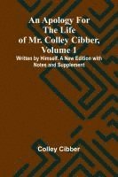 bokomslag An Apology for the Life of Mr. Colley Cibber, Volume 1 Written by Himself. A New Edition with Notes and Supplement