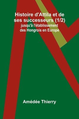 bokomslag Histoire d'Attila et de ses successeurs (1/2); jusqu' l'tablissement des Hongrois en Europe