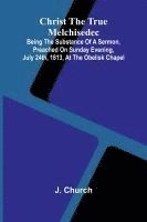 bokomslag Christ the True Melchisedec; Being the substance of a sermon, preached on Sunday evening, July 24th, 1813, at the Obelisk Chapel