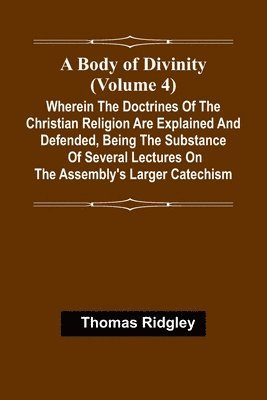bokomslag A Body Of Divinity (Volume 4); Wherein The Doctrines Of The Christian Religion Are Explained And Defended, Being The Substance Of Several Lectures On The Assembly'S Larger Catechism