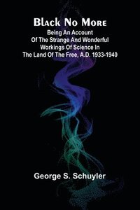 bokomslag Black No More; Being An Account Of The Strange And Wonderful Workings Of Science In The Land Of The Free, A.D. 1933-1940