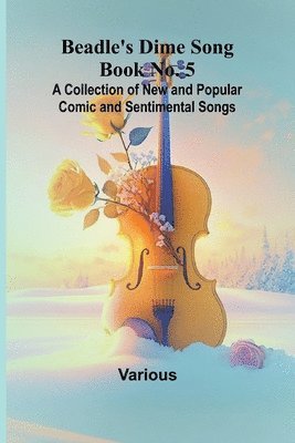 Beadle's Dime Song Book No. 5; A Collection of New and Popular Comic and Sentimental Songs. 1