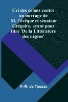 bokomslag Cri des colons contre un ouvrage de M. l'évêque et sénateur Grégoire, ayant pour titre 'De la Littérature des nègres'