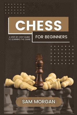 bokomslag Chess for Beginners: A Step-by-Step Guide to Learning the Game