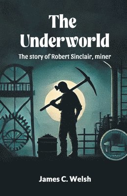 bokomslag UnderworldThe story of Robert Sinclair, miner (Edition2024)