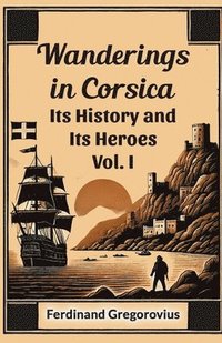 bokomslag Wanderings in CorsicaIts History and Its Heroes Vol. I (Edition2024)
