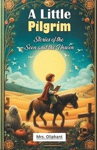 bokomslag A Little Pilgrim Stories of the Seen and the Unseen