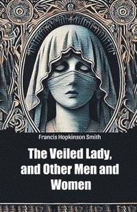 bokomslag The Veiled Lady, and Other Men and Women