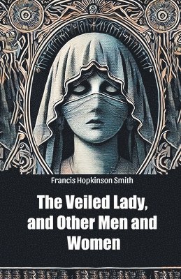 bokomslag The Veiled Lady, and Other Men and Women