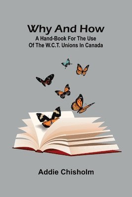 bokomslag Why and How: a hand-book for the use of the W.C.T. unions in Canada