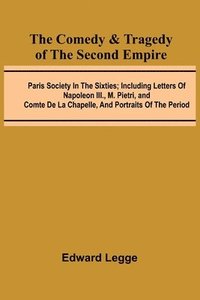 bokomslag The Comedy & Tragedy Of The Second Empire; Paris Society In The Sixties; Including Letters Of Napoleon Iii., M. Pietri, And Comte De La Chapelle, And