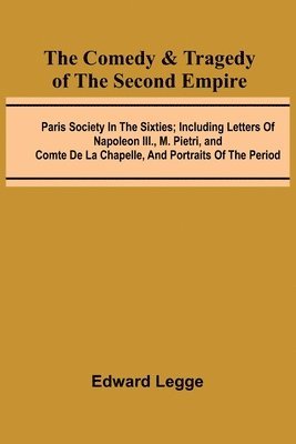 bokomslag The Comedy & Tragedy Of The Second Empire; Paris Society In The Sixties; Including Letters Of Napoleon Iii., M. Pietri, And Comte De La Chapelle, And