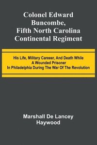 bokomslag Colonel Edward Buncombe, Fifth North Carolina Continental Regiment; His Life, Military Careeer, And Death While A Wounded Prisoner In Philadelphia During The War Of The Revolution