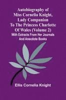 bokomslag Autobiography Of Miss Cornelia Knight, Lady Companion To The Princess Charlotte Of Wales (Volume 2) With Extracts From Her Journals And Anecdote Books