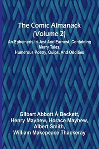 bokomslag The Comic Almanack (Volume 2); An Ephemeris In Jest And Earnest, Containing Merry Tales, Humerous Poetry, Quips, And Oddities