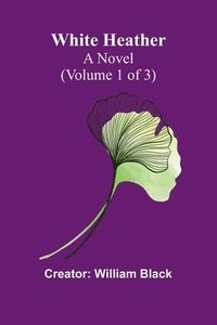 bokomslag White Heather: A Novel (Volume 1 of 3)