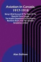 bokomslag Aviation In Canada, 1917-1918; Being A Brief Account Of The Work Of The Royal Air Force Canada, The Aviation Department Of The Imperial Munitions Board, And The Canadian Aeroplanes Limited