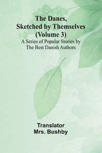 bokomslag The Danes, Sketched By Themselves. (Volume 3); A Series Of Popular Stories By The Best Danish Authors