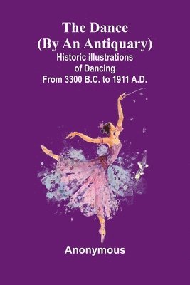 bokomslag The Dance (By An Antiquary); Historic Illustrations Of Dancing From 3300 B.C. To 1911 A.D.
