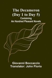 bokomslag The Decameron (Day 1 To Day 5); Containing An Hundred Pleasant Novels