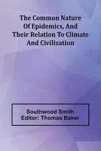 bokomslag The Common Nature Of Epidemics, And Their Relation To Climate And Civilization