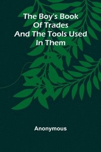 bokomslag The Boy'S Book Of Trades And The Tools Used In Them