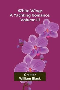 bokomslag White Wings: A Yachting Romance, Volume III