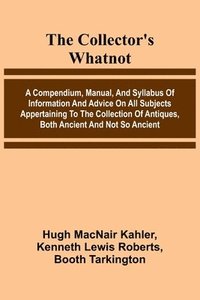 bokomslag The Collector'S Whatnot; A Compendium, Manual, And Syllabus Of Information And Advice On All Subjects Appertaining To The Collection Of Antiques, Both Ancient And Not So Ancient