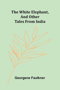 bokomslag The White Elephant, and Other Tales From India