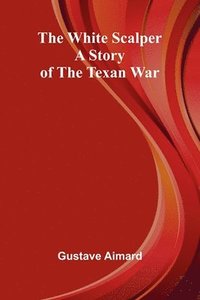 bokomslag The White Scalper: A Story of the Texan War