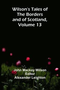 bokomslag Wilson's Tales of the Borders and of Scotland, Volume 13