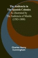bokomslag The Audiencia In The Spanish Colonies; As Illustrated By The Audiencia Of Manila (1583-1800)