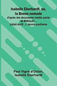 bokomslag Isabelle Eberhardt, ou, la Bonne nomade: d'apr s des documents in dits suivie de Mektoub!... (c tait crit!...): uvre posthume