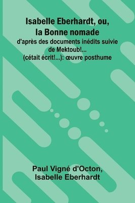 bokomslag Isabelle Eberhardt, ou, la Bonne nomade: d'apr s des documents in dits suivie de Mektoub!... (c tait crit!...): uvre posthume