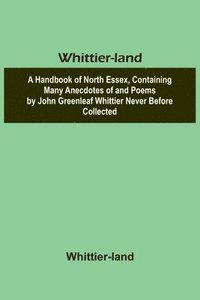 bokomslag Whittier-land A Handbook of North Essex, Containing Many Anecdotes of and Poems by John Greenleaf Whittier Never Before Collected.