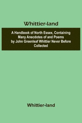 bokomslag Whittier-land A Handbook of North Essex, Containing Many Anecdotes of and Poems by John Greenleaf Whittier Never Before Collected.