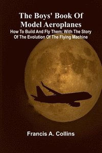 bokomslag The Boys' Book Of Model Aeroplanes; How To Build And Fly Them