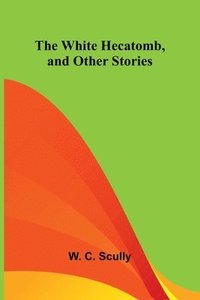 bokomslag The White Hecatomb, and Other Stories