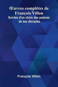 bokomslag uvres compl tes de Fran ois Villon; Suivies d'un choix des po sies de ses disciples
