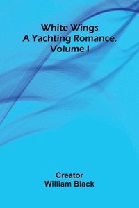 bokomslag White Wings: A Yachting Romance, Volume I